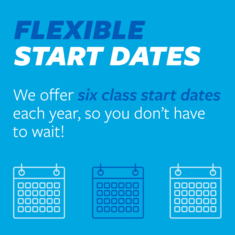 We offer 6 class start dates each year, so you don’t have to wait!   